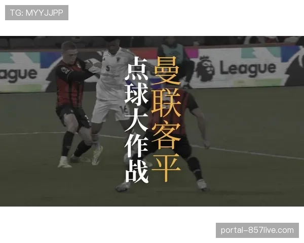 曼联主场2-2战平伯恩茅斯,裁判判罚引发球队强烈不满